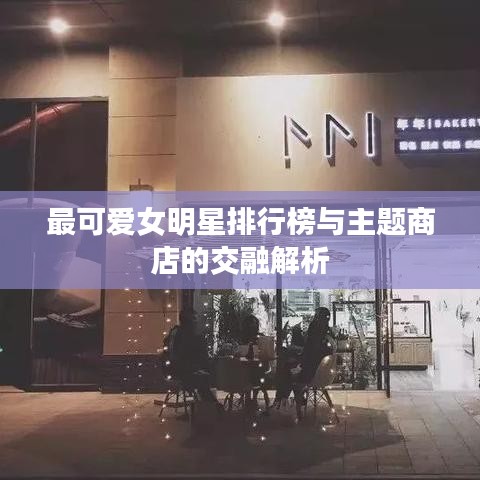 最可爱女明星排行榜与主题商店的交融解析