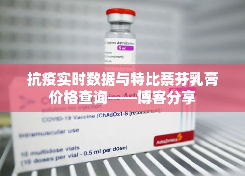 抗疫实时数据与特比萘芬乳膏价格查询——博客分享