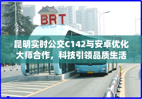 昆明实时公交C142与安卓优化大师合作,科技引领品质生活新潮流
