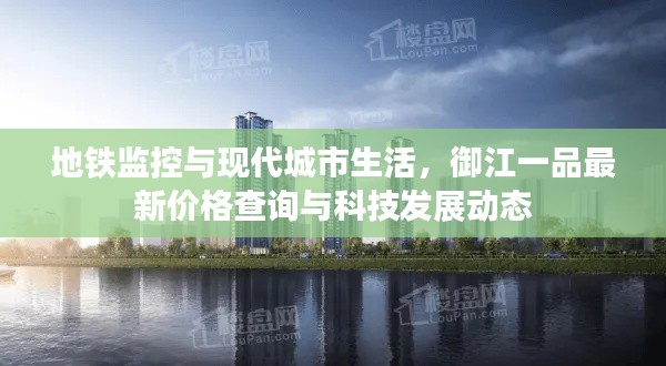 地铁监控与现代城市生活,御江一品最新价格查询与科技发展动态