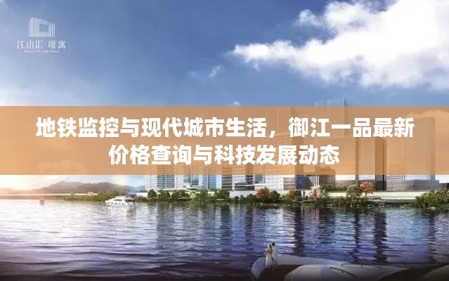 地铁监控与现代城市生活,御江一品最新价格查询与科技发展动态