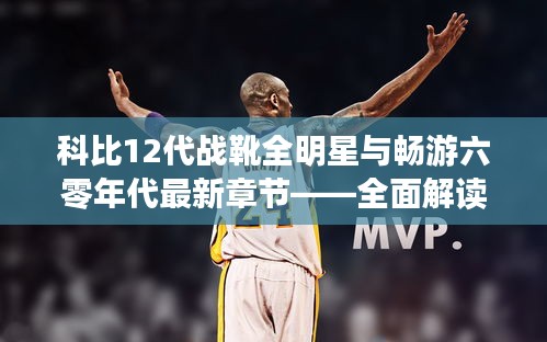 科比12代战靴全明星与畅游六零年代最新章节——全面解读与应对虚假宣传