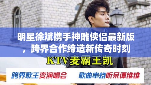 明星徐斌携手神雕侠侣最新版,跨界合作缔造新传奇时刻