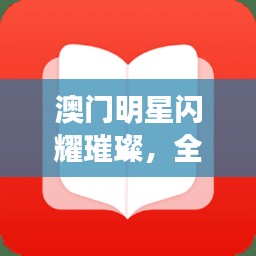 澳门明星闪耀璀璨,全新免费小说阅读器大揭秘