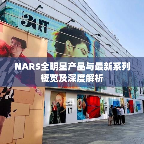 NARS全明星产品与最新系列概览及深度解析