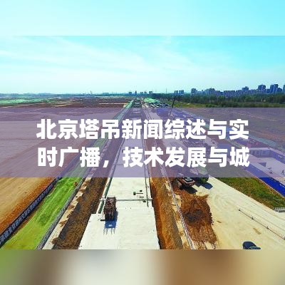 北京塔吊新闻综述与实时广播,技术发展与城市建设的互动关系分析