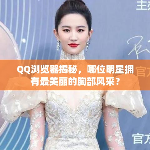 QQ浏览器揭秘,哪位明星拥有最美丽的胸部风采?