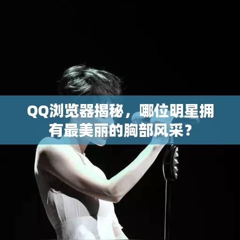 QQ浏览器揭秘,哪位明星拥有最美丽的胸部风采?