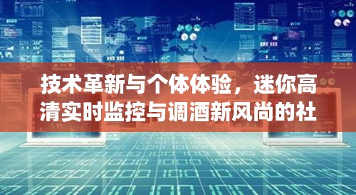技术革新与个体体验,迷你高清实时监控与调酒新风尚的社会观察
