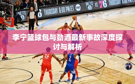 李宁篮球包与劲酒最新事故深度探讨与解析