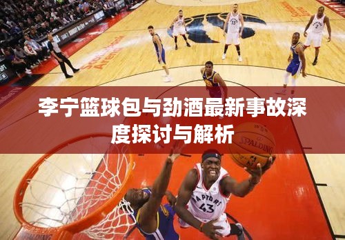 李宁篮球包与劲酒最新事故深度探讨与解析