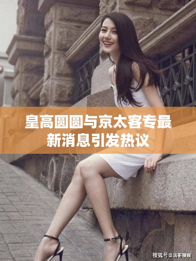 皇高圆圆与京太客专最新消息引发热议
