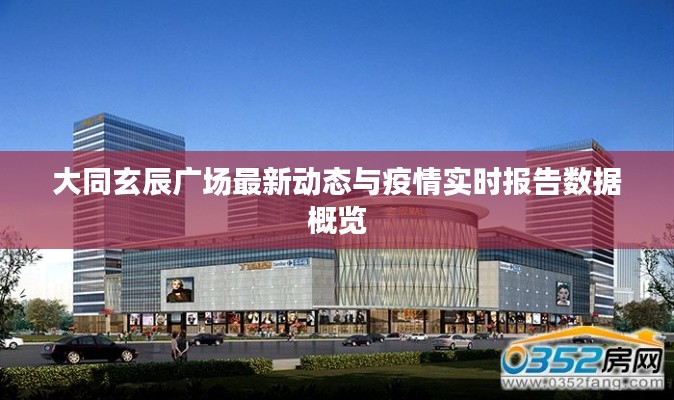 大同玄辰广场最新动态与疫情实时报告数据概览