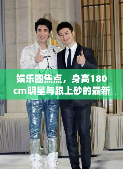 娱乐圈焦点,身高180cm明星与跟上砂的最新动态