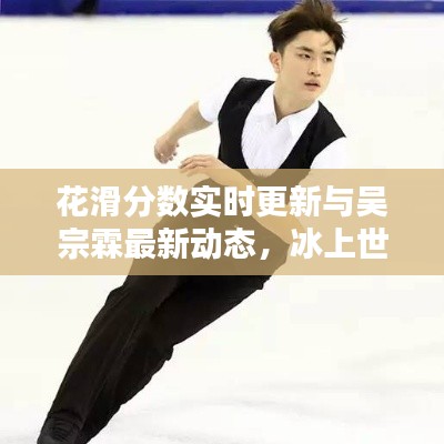 花滑分数实时更新与吴宗霖最新动态,冰上世界的瞩目焦点