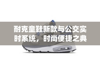 耐克童鞋新款与公交实时系统,时尚便捷之典范