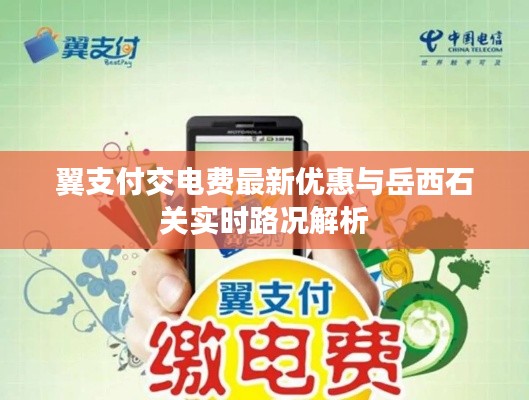 翼支付交电费最新优惠与岳西石关实时路况解析