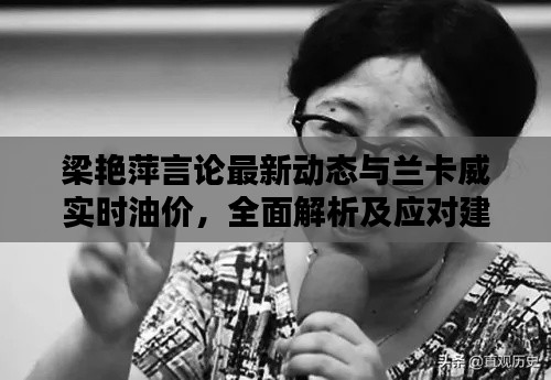 梁艳萍言论最新动态与兰卡威实时油价,全面解析及应对建议