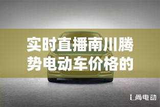 实时直播南川腾势电动车价格的全面解析