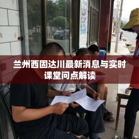 兰州西固达川最新消息与实时课堂问点解读