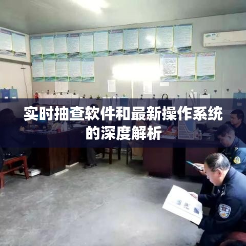 实时抽查软件和最新操作系统的深度解析