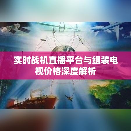 实时战机直播平台与组装电视价格深度解析