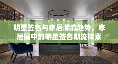 明星签名与家居潮流趋势,家居展中的明星签名潮流探索
