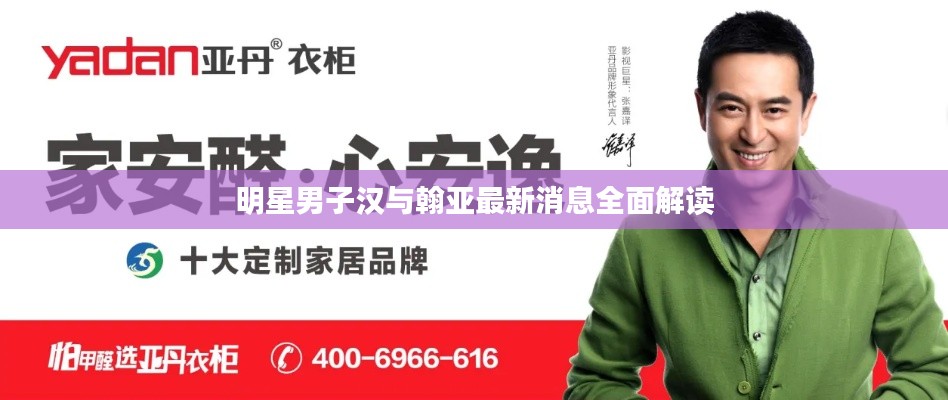 明星男子汉与翰亚最新消息全面解读