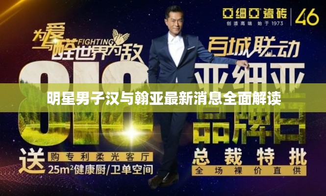 明星男子汉与翰亚最新消息全面解读