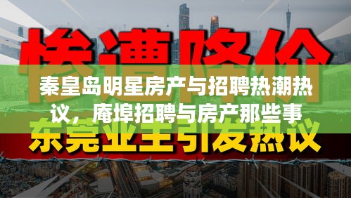 秦皇岛明星房产与招聘热潮热议,庵埠招聘与房产那些事