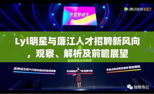 Lyl明星与廉江人才招聘新风向,观察、解析及前瞻展望