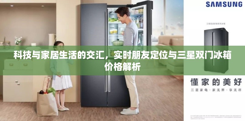 科技与家居生活的交汇,实时朋友定位与三星双门冰箱价格解析