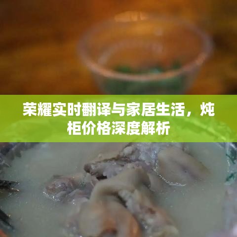 荣耀实时翻译与家居生活,炖柜价格深度解析
