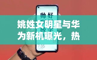 姚姓女明星与华为新机曝光,热点背后的聚焦与深层思考