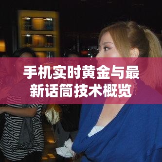 手机实时黄金与最新话筒技术概览