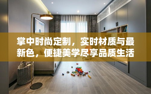 掌中时尚定制,实时材质与最新色,便捷美学尽享品质生活