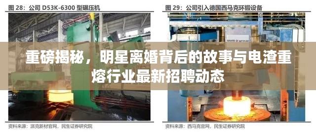 重磅揭秘,明星离婚背后的故事与电渣重熔行业最新招聘动态