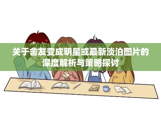 关于舍友变成明星或最新淡泊图片的深度解析与策略探讨