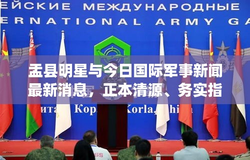 盂县明星与今日国际军事新闻最新消息,正本清源、务实指导与打假警示