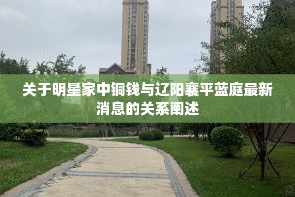 关于明星家中铜钱与辽阳襄平蓝庭最新消息的关系阐述