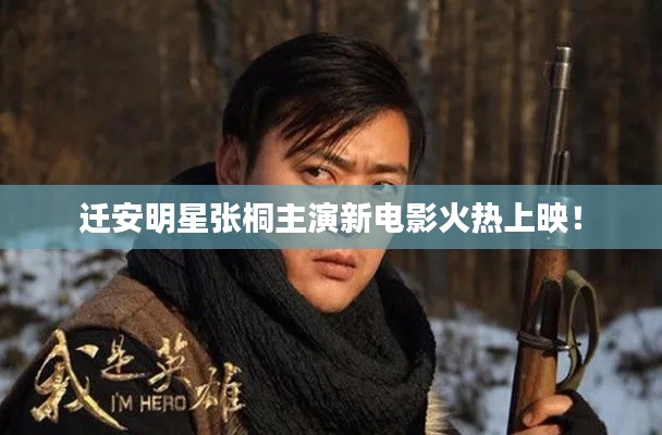 迁安明星张桐主演新电影火热上映!