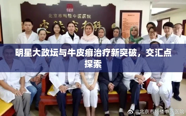 明星大政坛与牛皮癣治疗新突破,交汇点探索
