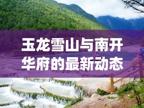 玉龙雪山与南开华府的最新动态解读,真实、专业与防范虚假宣传