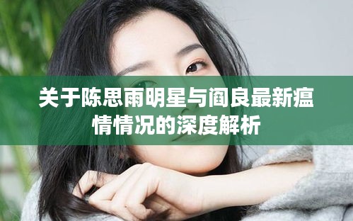 关于陈思雨明星与阎良最新瘟情情况的深度解析
