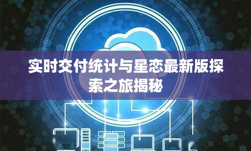 实时交付统计与星恋最新版探索之旅揭秘