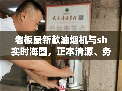 老板最新款油烟机与sh实时海图,正本清源、务实指导与打假警示
