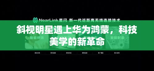 斜视明星遇上华为鸿蒙,科技美学的新革命