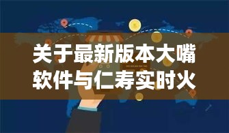 关于最新版本大嘴软件与仁寿实时火灾的深度剖析