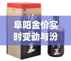 阜阳金价实时变动与汾阳王酒最新价格概览