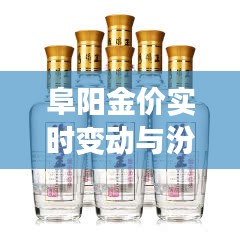 阜阳金价实时变动与汾阳王酒最新价格概览
